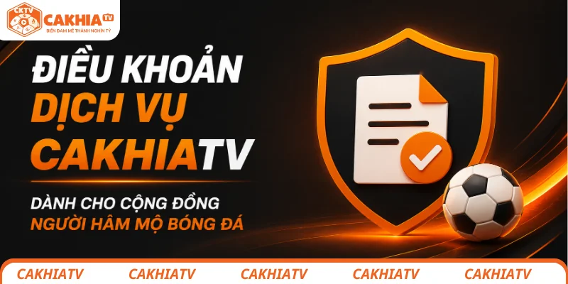 Điều khoản sử dụng CakhiaTV và cam kết xây dựng cộng đồng bóng đá văn minh